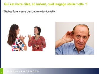 1111
SMX Paris – 6 et 7 Juin 2013
Qui est votre cible, et surtout, quel langage utilise t-elle ?
Sachez faire preuve d'empathie rédactionnelle.
 