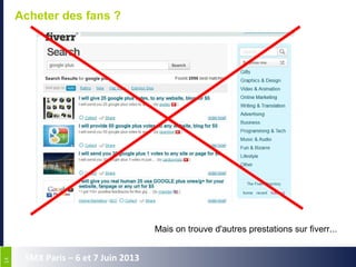 1414
SMX Paris – 6 et 7 Juin 2013
Acheter des fans ?
Mais on trouve d'autres prestations sur fiverr...
 