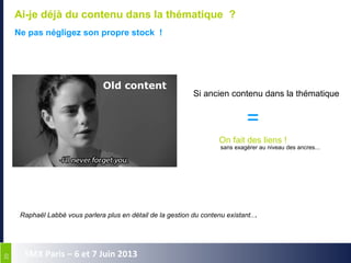 2020
SMX Paris – 6 et 7 Juin 2013
Ai-je déjà du contenu dans la thématique ?
Ne pas négligez son propre stock !
Old content
Si ancien contenu dans la thématique
=
On fait des liens !
Raphaël Labbé vous parlera plus en détail de la gestion du contenu existant...
sans exagérer au niveau des ancres...
 