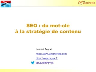 Laurent Peyrat – juin 2017 - https://www.peyrat.fr
SEO : du mot-clé
à la stratégie de contenu
Laurent Peyrat
https://www.lamandrette.com
https://www.peyrat.fr
@LaurentPeyrat
 