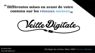 Différentes mises en avant de votre
contenu sur les réseaux sociaux
By Jérôme Deiss
« 
« 
Stratégie de contenu Web ¦ MEA Réseaux Sociaux
www.veille-digitale.com
 