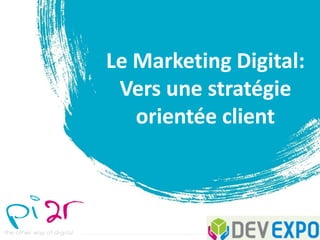 Le Marketing Digital:
Vers une stratégie
orientée client
 