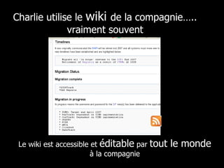 Charlie utilise le  wiki  de la compagnie….. vraiment souvent Le wiki est accessible et  éditable  par  tout le monde  à la compagnie 