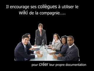 pour  créer  leur propre documentation Il encourage ses  collègues  à utiliser le  wiki  de la compagnie….. 