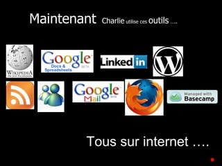 Maintenant  Charlie  utilise ces  outils  ….. Tous sur internet …. 