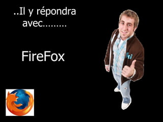..Il y répondra avec……… FireFox 
