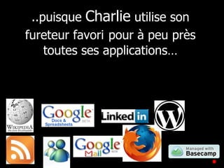 ..puisque  Charlie  utilise son fureteur favori   pour à peu près toutes ses applications… 