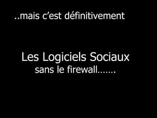 ..mais c’est définitivement Les Logiciels Sociaux  sans le firewall……. 