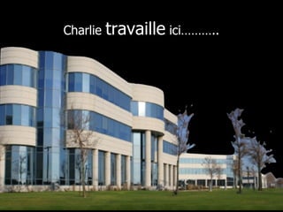 Charlie  travaille  ici……….. 