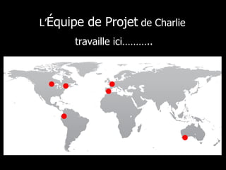 L’ Équipe de Projet  de Charlie  travaille ici……….. 