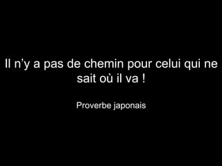 Il n’y a pas de chemin pour celui qui ne sait où il va ! Proverbe japonais 