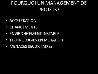 POURQUOI UN MANAGEMENT DE PROJETS? ACCELERATION CHANGEMENTS ENVIRONNEMENT INSTABLE TECHNOLOGIES EN MUTATION MENACES SECURITAIRES 