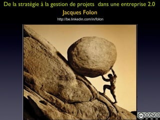De la stratégie à la gestion de projets  dans une entreprise 2.0 Jacques Folon http://be.linkedin.com/in/folon 