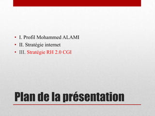 Plan de la présentationI. Profil Mohammed ALAMIII. Stratégie internetIII. Stratégie RH 2.0 CGI 
