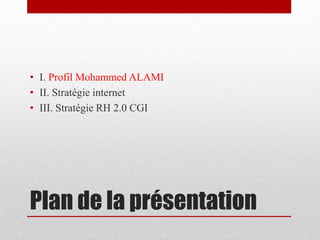 Plan de la présentationI. Profil Mohammed ALAMIII. Stratégie internetIII. Stratégie RH 2.0 CGI 