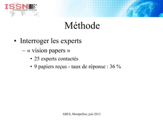 Méthode
• Interroger les experts
– « vision papers »
• 25 experts contactés
• 9 papiers reçus - taux de réponse : 36 %
ABE...
