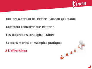 Une présentation de Twitter, l’oiseau qui monte

Comment démarrer sur Twitter ?

Les différentes stratégies Twitter

Success stories et exemples pratiques

 L’offre Kinoa
 