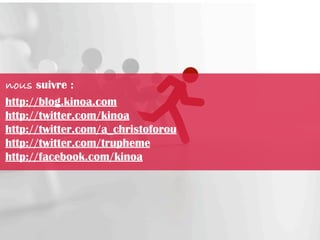 nous suivre :
http://blog.kinoa.com
http://twitter.com/kinoa
http://twitter.com/a_christoforou
http://twitter.com/trupheme
http://facebook.com/kinoa
 