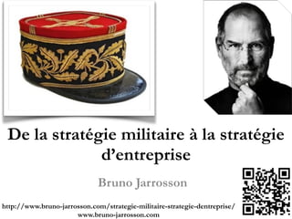 De la stratégie militaire à la
stratégie d’entreprise
Bruno Jarrosson
http://www.bruno-jarrosson.com/strategie-militaire-strategie-dentreprise/!
www.bruno-jarrosson.com
 