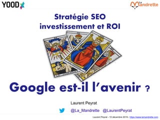 Laurent Peyrat - 10 décembre 2019 - https://www.lamandrette.com
Stratégie SEO
investissement et ROI
Google est-il l’avenir ?
Laurent Peyrat
@La_Mandrette @LaurentPeyrat
 
