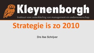Strategie is zo 2010 
Drs Ilse Schrijver 
 
