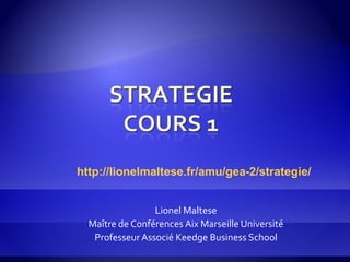 Lionel Maltese
Maître de Conférences Aix Marseille Université
Professeur Associé Keedge Business School
http://lionelmaltese.fr/amu/gea-2/strategie/
 