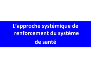 L’approche systémique de
renforcement du système
de santé
 
