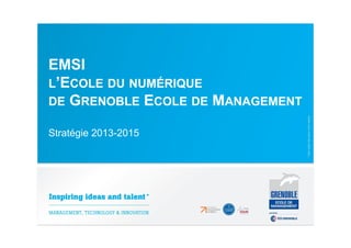EMSI
L’ECOLE DU NUMÉRIQUE
DE GRENOBLE ECOLE DE MANAGEMENT
Stratégie 2013-2015

 