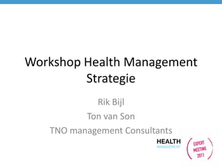 Workshop Health Management
         Strategie
            Rik Bijl
          Ton van Son
   TNO management Consultants
 