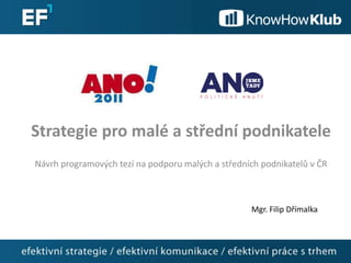Strategie pro malé a střední podnikatele
Návrh programových tezí na podporu malých a středních podnikatelů v ČR
Mgr. Filip Dřímalka
 