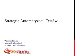 Strategie Automatyzacji Testów
Wiktor Żołnowski
www.agileszkolenia.pl
facebook.com/CodeSprinters
 
