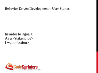 Behavior Driven Development – User Stories
In order to <goal>
As a <stakeholde>
I want <action>
 