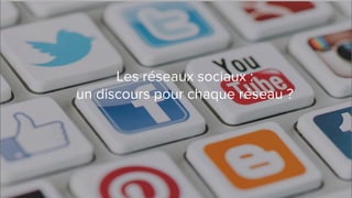 Les réseaux sociaux :
un discours pour chaque réseau ?
 