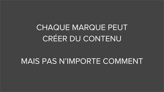 CHAQUE MARQUE PEUT
CRÉER DU CONTENU
MAIS PAS N’IMPORTE COMMENT
 