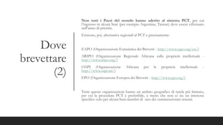 Dove
brevettare
(2)
Non tutti i Paesi del mondo hanno aderito al sistema PCT, per cui
l’ingresso in alcuni Stati (per esempio Argentina, Taiwan) deve essere effettuato
nell’anno di priorità.
Esistono, poi, alternative regionali al PCT e precisamente:
EAPO (Organizzazione Eurasiatica dei Brevetti - http://www.eapo.org/en/)
ARIPO (Organizzazione Regionale Africana sulla proprietà intellettuale -
http://www.aripo.org/)
OAPI (Organizzazione Africana per la proprietà intellettuale -
http://www.oapi.int/)
EPO (Organizzazione Europea dei Brevetti - http://www.epo.org/)
Tutte queste organizzazioni hanno un ambito geografico di tutela più limitato,
per cui la procedura PCT è preferibile, a meno che non ci sia un interesse
specifico solo per alcuni Stati membri di uno dei summenzionati sistemi.
 