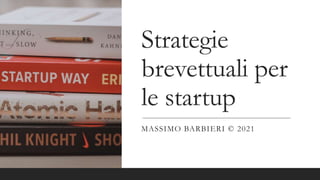 Strategie
brevettuali per
le startup
MASSIMO BARBIERI © 2021
 