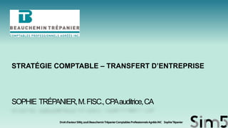 SOPHIE TRÉPANIER,M.FISC.,CPAauditrice,CA
STRATÉGIE COMPTABLE – TRANSFERT D’ENTREPRISE
 