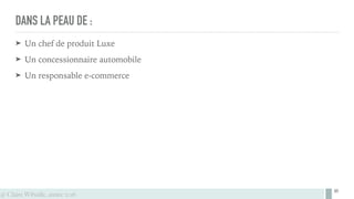 @ Claire Wibaille, année 2016
DANS LA PEAU DE :
➤ Un chef de produit Luxe
➤ Un concessionnaire automobile
➤ Un responsable e-commerce
95
 