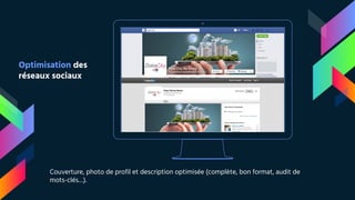 Place your screenshot here
Optimisation des
réseaux sociaux
Couverture, photo de profil et description optimisée (complète, bon format, audit de
mots-clés…).
 