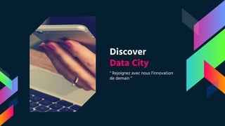 Discover
Data City
“ Rejoignez avec nous l’innovation
de demain “
 