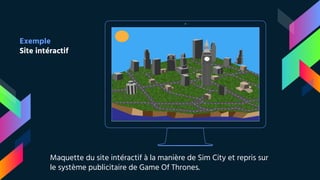 Place your screenshot here
Exemple
Site intéractif
Maquette du site intéractif à la manière de Sim City et repris sur
le système publicitaire de Game Of Thrones.
 