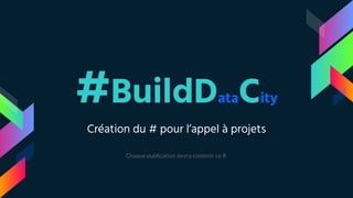 #BuildDataCity
Création du # pour l’appel à projets
Chaque publication devra contenir ce #.
 