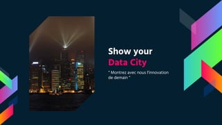 Show your
Data City
“ Montrez avec nous l’innovation
de demain “
 