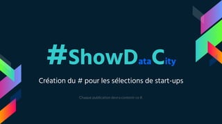 #ShowDataCity
Création du # pour les sélections de start-ups
Chaque publication devra contenir ce #.
 