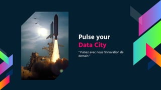Pulse your
Data City
“ Pulsez avec nous l’innovation de
demain “
 