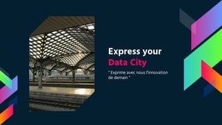 Express your
Data City
“ Exprime avec nous l’innovation
de demain “
 