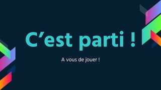 C’est parti !
A vous de jouer !
 