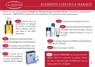 3
ELEMENTS CLES DE LA MARQUE
Clarins est une société familiale fondée en 1954 par Jacques Courtin-Clarins. Il invente la c...