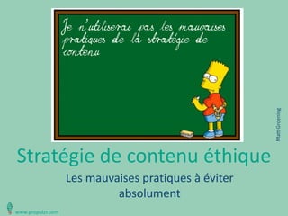 Stratégie de contenu éthique 
Les mauvaises pratiques à éviter absolument 
Je n’utiliserai pas les mauvaises pratiques de la stratégie de contenu 
Matt Groening 
www.propulzr.com  