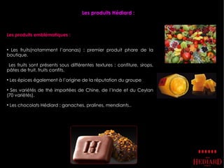 Les produits Hédiard :



Les produits emblématiques :


• Les fruits(notamment l’ananas) : premier produit phare de la
bo...